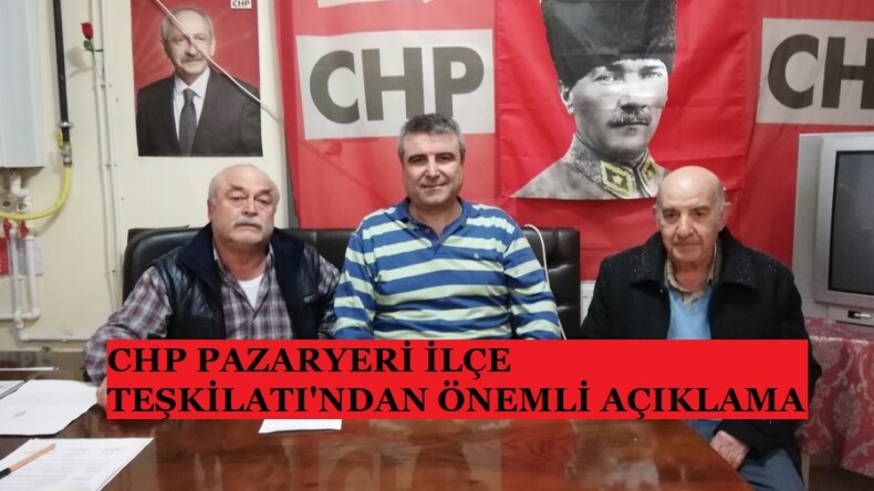 PAZARYERİ CHP İLÇE BAŞKANLIĞI’NDAN ÖNEMLİ AÇIKLAMA