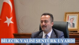 BİLECİK VALİSİ ŞENTÜRK UYARDI