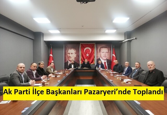 Ak Parti İlçe Başkanları Pazaryeri’nde Toplandı