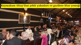 Kaymakam Altay’dan şehit yakınları ve gazilere iftar yemeği