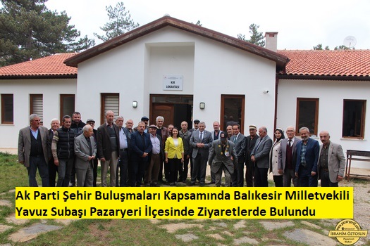 Ak Parti Milletvekili Subaşı Şehir Buluşmaları Kapsamında Pazaryeri İlçesini ziyaret etti