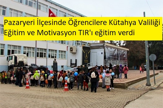 Pazaryeri İlçesinde Öğrencilere Kütahya Valiliği Eğitim ve Motivasyon TIR’ı eğitim verdi