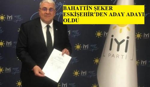 BAHATTİN ŞEKER ESKİŞEHİR’DEN ADAY ADAYI OLDU