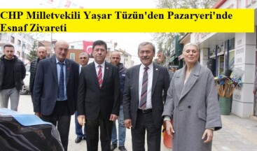 CHP Milletvekili Yaşar Tüzün’den Pazaryeri’nde Esnaf Ziyareti