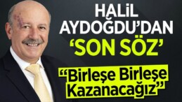 Halil Aydoğdu’dan Son Söz: “Birleşe Birleşe Kazanacağız”