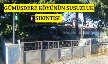 GÜMÜŞDERE KÖYÜNÜN SUSUZLUK SIKINTISI