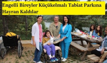 Engelli Bireyler Küçükelmalı Tabiat Parkına Hayran Kaldılar