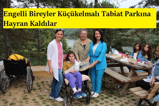 Engelli Bireyler Küçükelmalı Tabiat Parkına Hayran Kaldılar