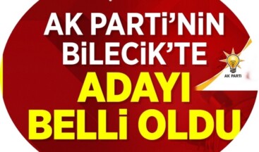 AK PARTİ’NİN BİLECİK ADAYI BELLİ OLDU