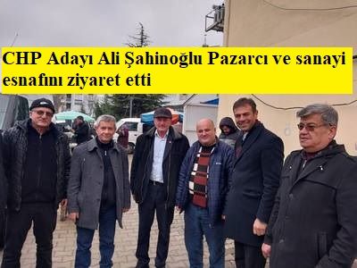 CHP Adayı Ali Şahinoğlu Pazarcı ve sanayi esnafını ziyaret etti