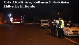 Polis Alkollü Araç Kullanan 2 Sürücünün Ehliyetine El Koydu