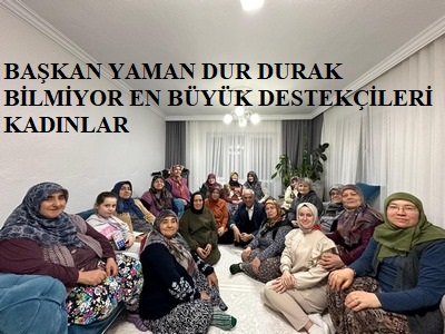 BAŞKAN YAMAN DUR DURAK BİLMİYOR EN BÜYÜK DESTEKÇİLERİ KADINLAR