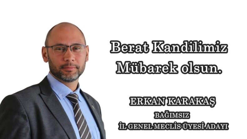 BAĞIMSIZ İL GENEL MECLİS ADAYI ERKAN KARAKAŞ’IN BERAT KANDİLİ MESAJI