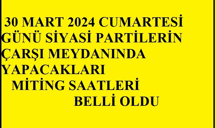 30 MART CUMARTESİ PARTİLERİN MİTİNG SAATLERİ