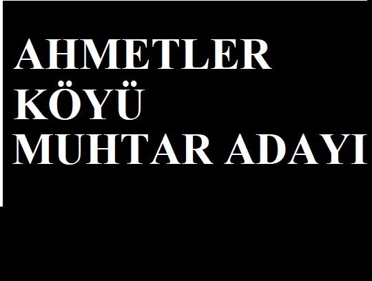 AHMETLER KÖYÜ MUHTAR ADAYI