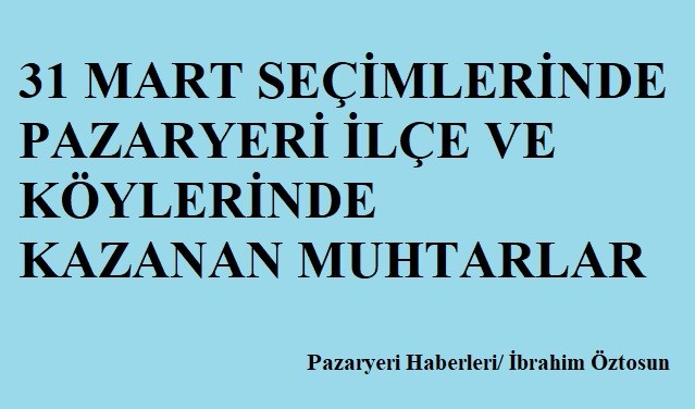 PAZARYERİ VE KÖYLERİ 31 MART SEÇİMLERİNDE KAZANAN MUHTARLAR