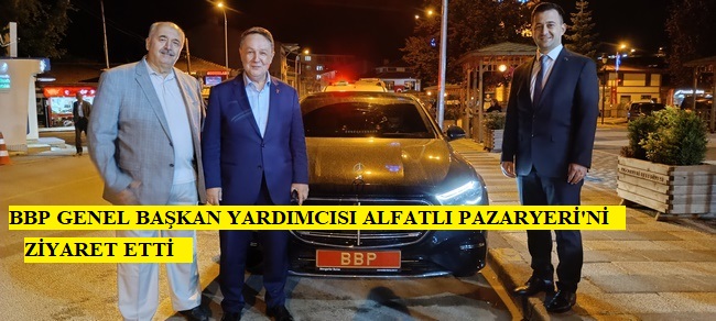 BBP GENEL BAŞKAN YARDIMCISI ALFATLI PAZARYERİ’Nİ ZİYARET ETTİ