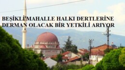 BEŞİKLİ MAHALLE HALKI DERTLERİNE DERMAN OLACAK BİR YETKİLİ ARIYOR