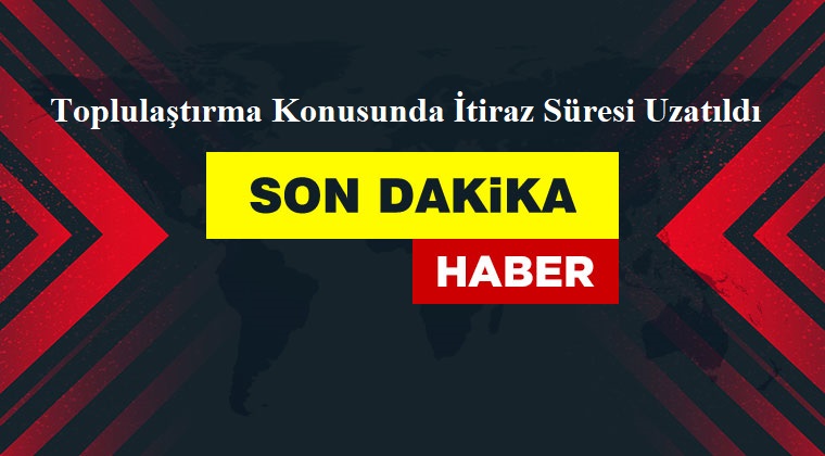 Toplulaştırma Konusunda İtiraz Süresi Uzatıldı