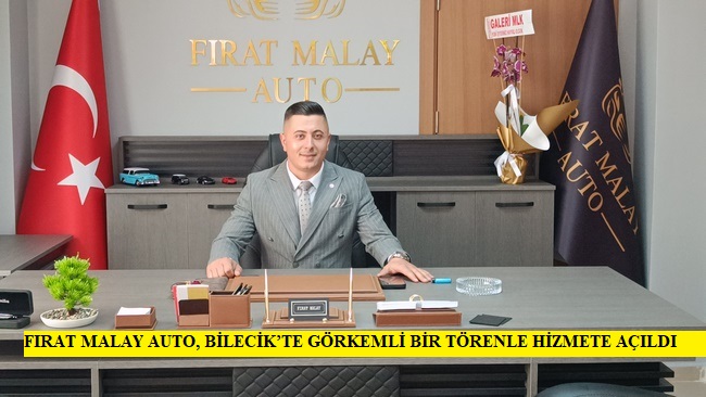 FIRAT MALAY AUTO, BİLECİK’TE GÖRKEMLİ BİR TÖRENLE HİZMETE AÇILDI
