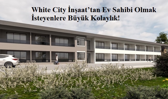 White City İnşaat’tan Ev Sahibi Olmak İsteyenlere Büyük Kolaylık!