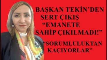 BAŞKAN TEKİN’DEN SERT ÇIKIŞ “EMANETE SAHİP ÇIKILMADI!”