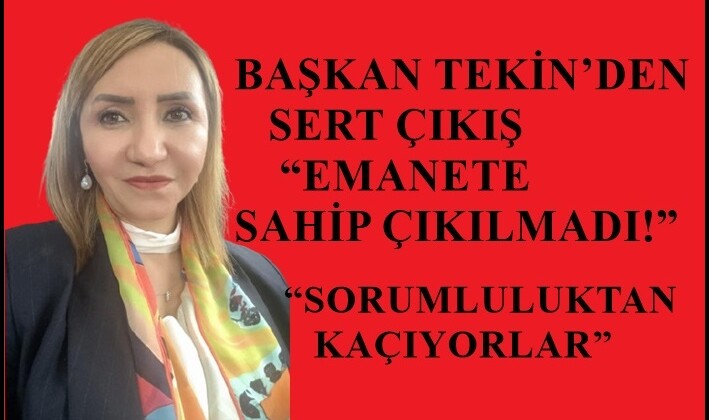 BAŞKAN TEKİN’DEN SERT ÇIKIŞ “EMANETE SAHİP ÇIKILMADI!”